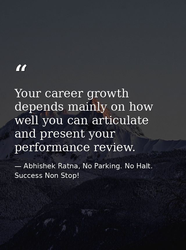 Your career growth depends mainly on how well you can articulate and present your performance review. — Abhishek Ratna, No Parking. No Halt. Success Non Stop!