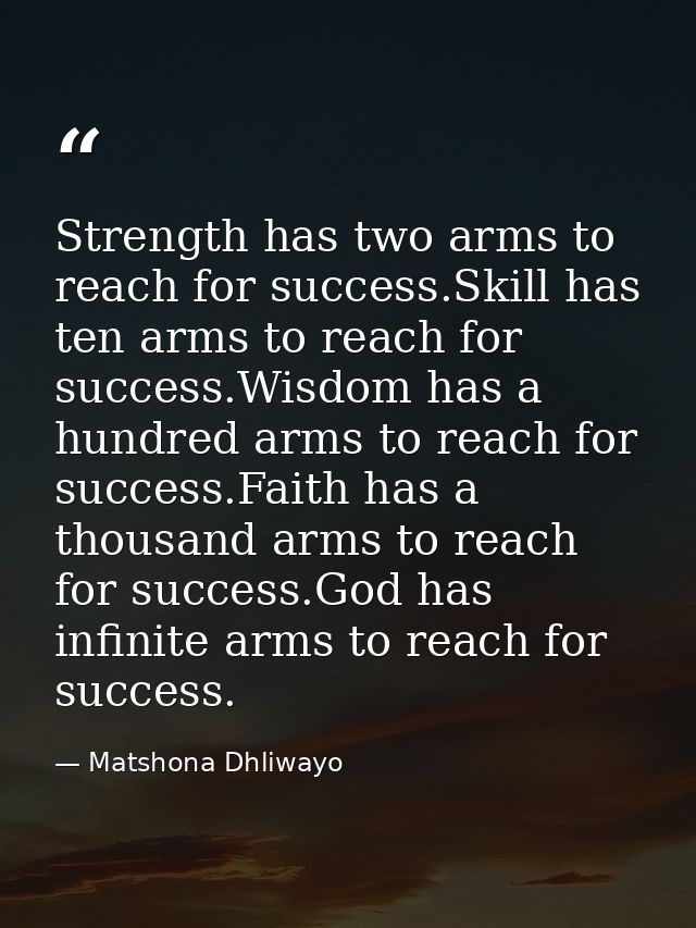 Strength has two arms to reach for success.Skill has ten arms to reach for success.Wisdom has a hundred arms to reach fo — Matshona Dhliwayo