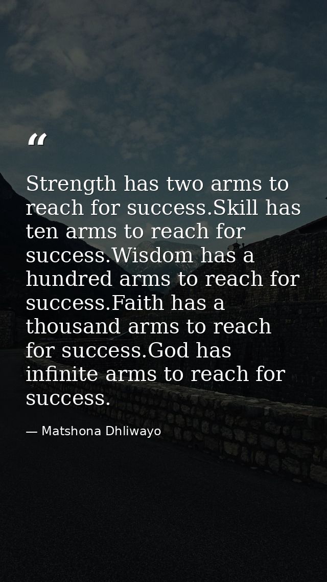 Strength has two arms to reach for success.Skill has ten arms to reach for success.Wisdom has a hundred arms to reach fo — Matshona Dhliwayo