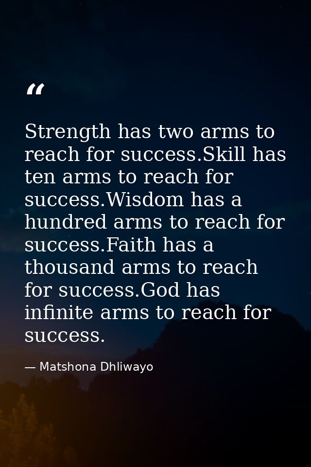 Strength has two arms to reach for success.Skill has ten arms to reach for success.Wisdom has a hundred arms to reach fo — Matshona Dhliwayo