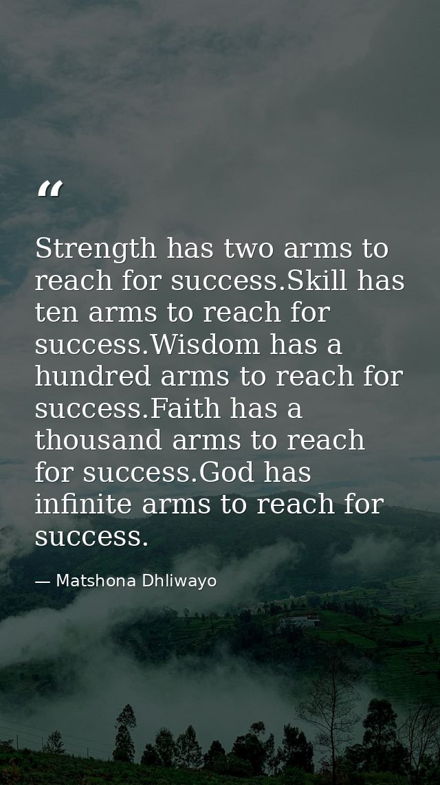 Strength has two arms to reach for success.Skill has ten arms to reach for success.Wisdom has a hundred arms to reach fo — Matshona Dhliwayo