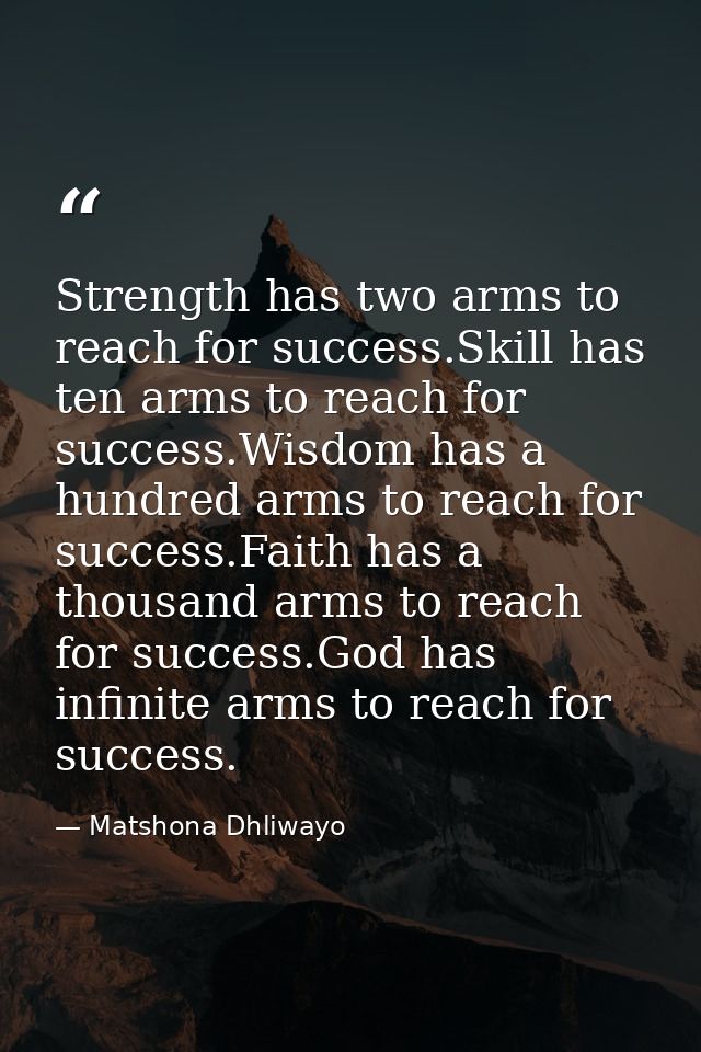 Strength has two arms to reach for success.Skill has ten arms to reach for success.Wisdom has a hundred arms to reach fo — Matshona Dhliwayo