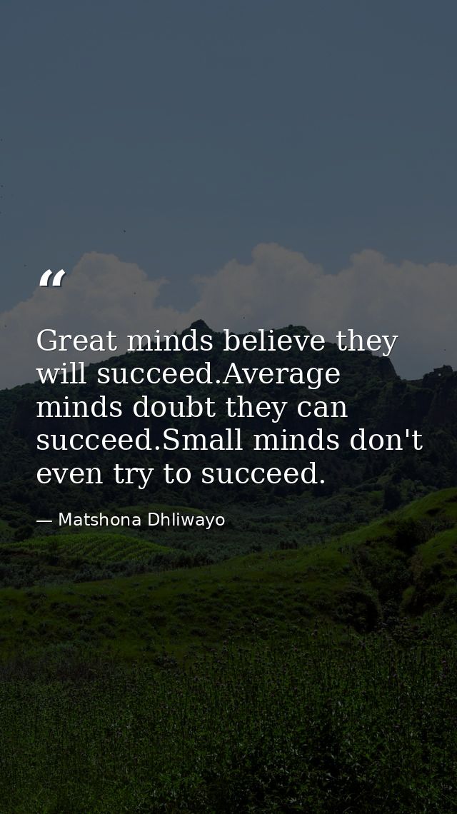 Great minds believe they will succeed.Average minds doubt they can succeed.Small minds don't even try to succeed. — Matshona Dhliwayo