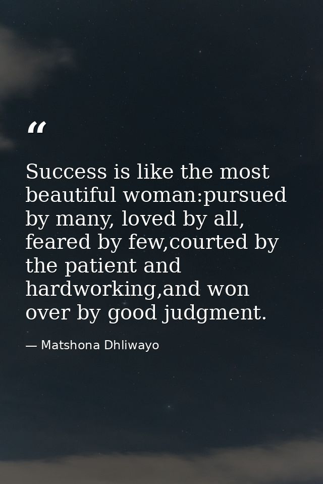 Success is like the most beautiful woman:pursued by many, loved by all, feared by few,courted by the patient and hardwor — Matshona Dhliwayo