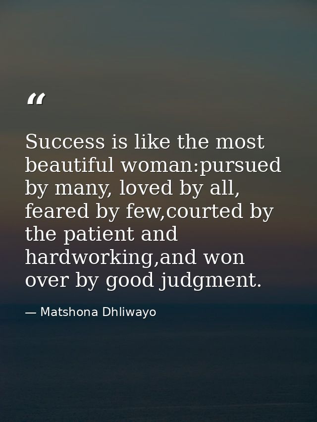 Success is like the most beautiful woman:pursued by many, loved by all, feared by few,courted by the patient and hardwor — Matshona Dhliwayo