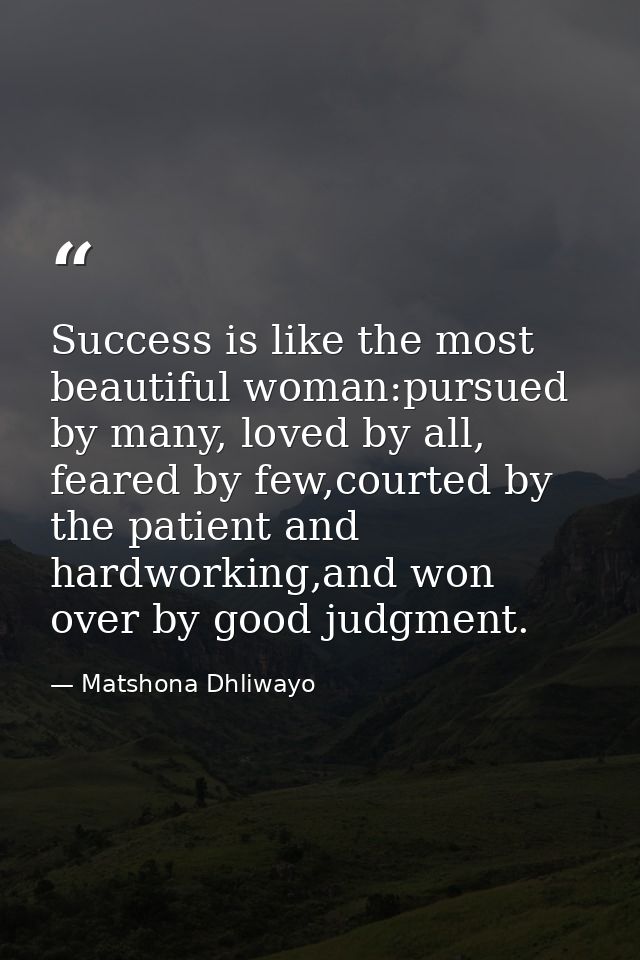 Success is like the most beautiful woman:pursued by many, loved by all, feared by few,courted by the patient and hardwor — Matshona Dhliwayo
