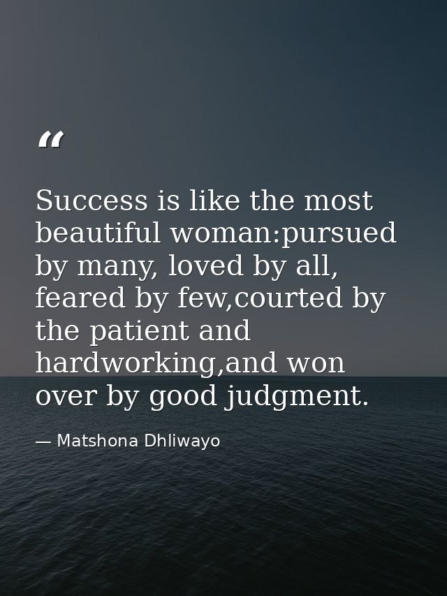 Success is like the most beautiful woman:pursued by many, loved by all, feared by few,courted by the patient and hardwor — Matshona Dhliwayo