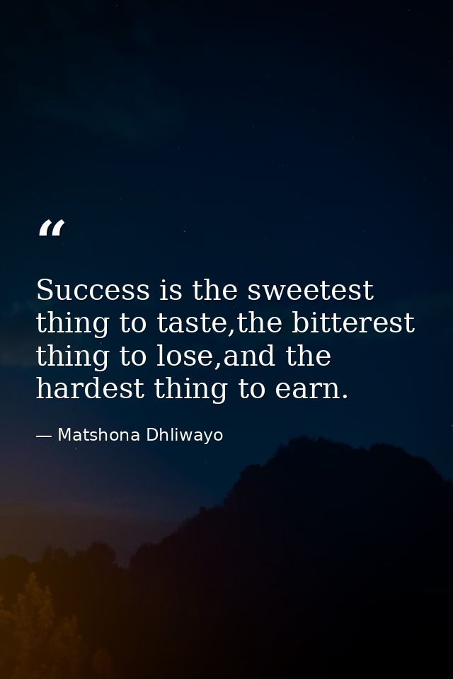 Success is the sweetest thing to taste,the bitterest thing to lose,and the hardest thing to earn. — Matshona Dhliwayo