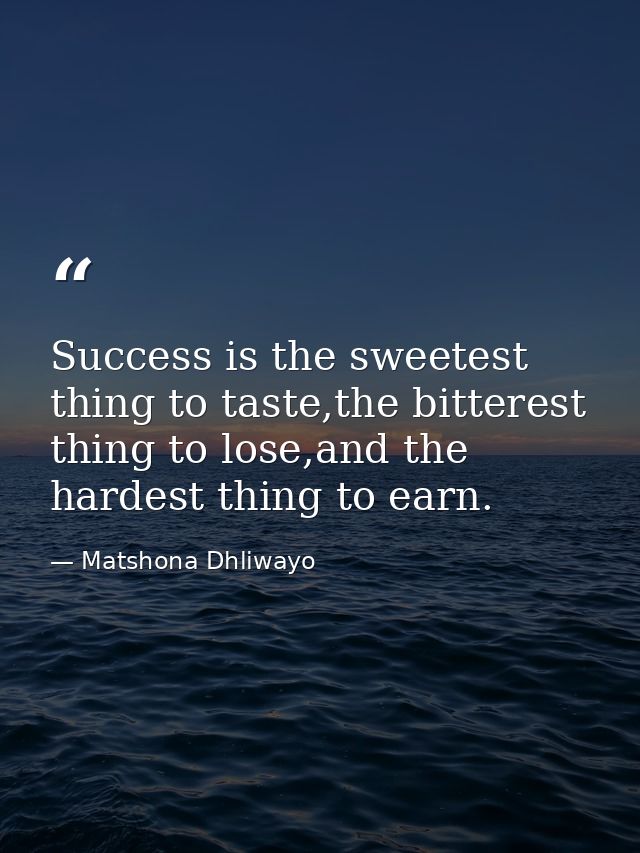 Success is the sweetest thing to taste,the bitterest thing to lose,and the hardest thing to earn. — Matshona Dhliwayo