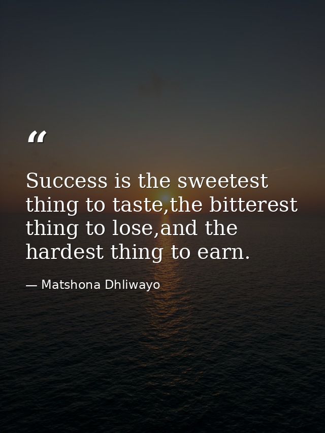 Success is the sweetest thing to taste,the bitterest thing to lose,and the hardest thing to earn. — Matshona Dhliwayo