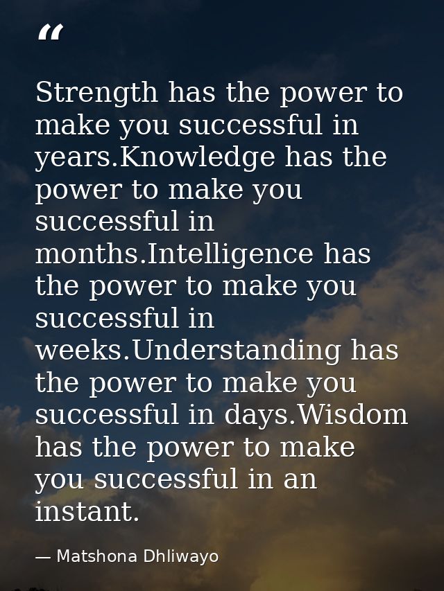 Strength has the power to make you successful in years.Knowledge has the power to make you successful in months.Intellig — Matshona Dhliwayo