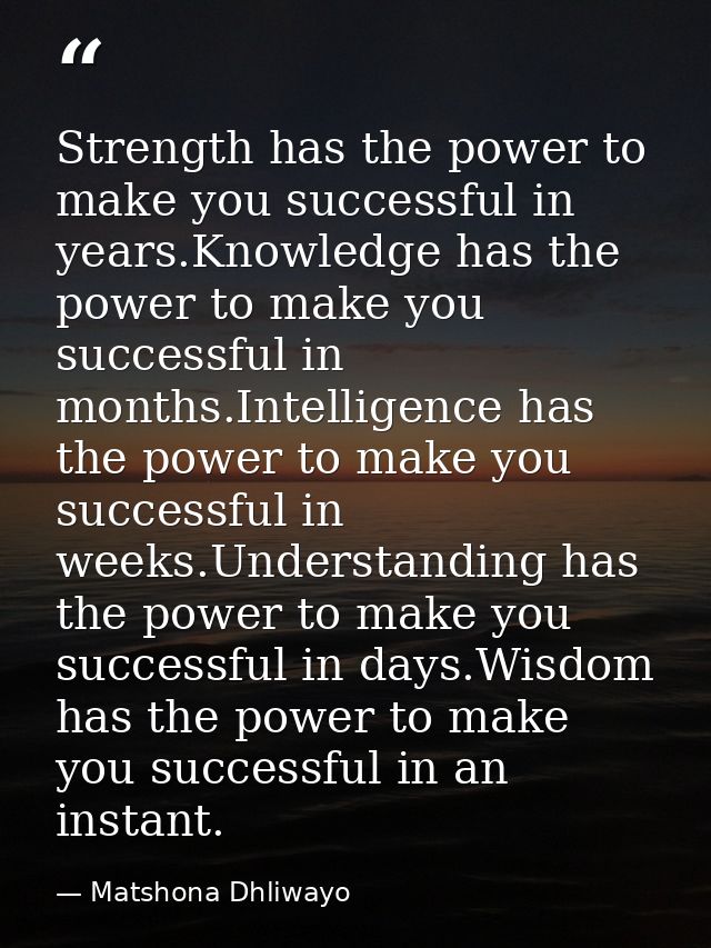 Strength has the power to make you successful in years.Knowledge has the power to make you successful in months.Intellig — Matshona Dhliwayo