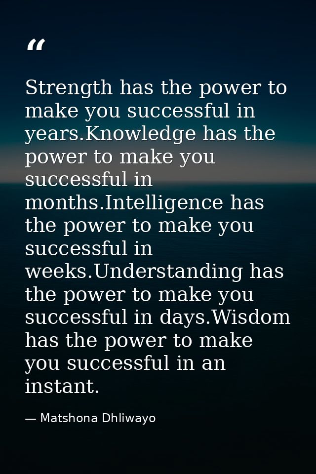 Strength has the power to make you successful in years.Knowledge has the power to make you successful in months.Intellig — Matshona Dhliwayo