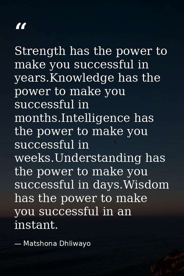 Strength has the power to make you successful in years.Knowledge has the power to make you successful in months.Intellig — Matshona Dhliwayo