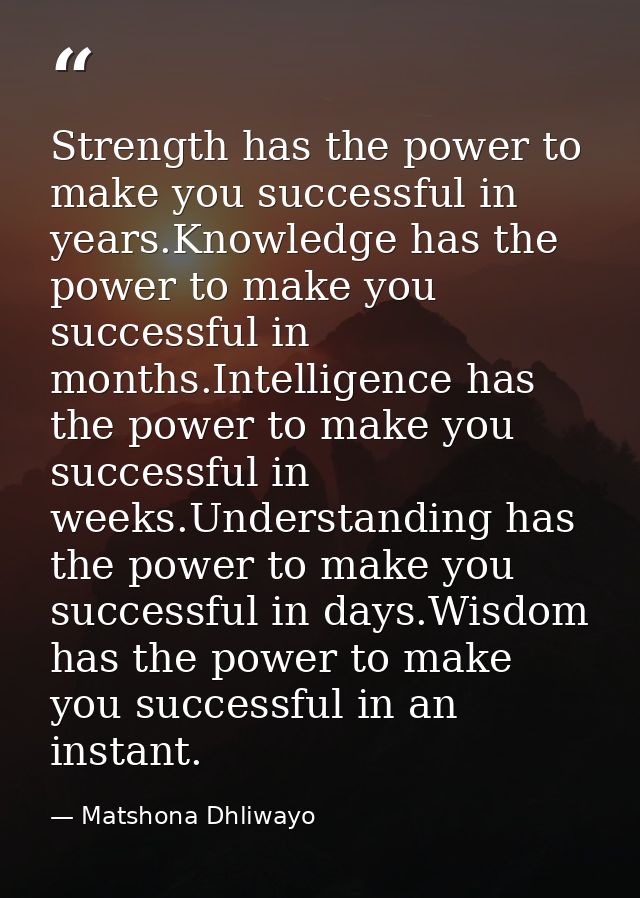 Strength has the power to make you successful in years.Knowledge has the power to make you successful in months.Intellig — Matshona Dhliwayo