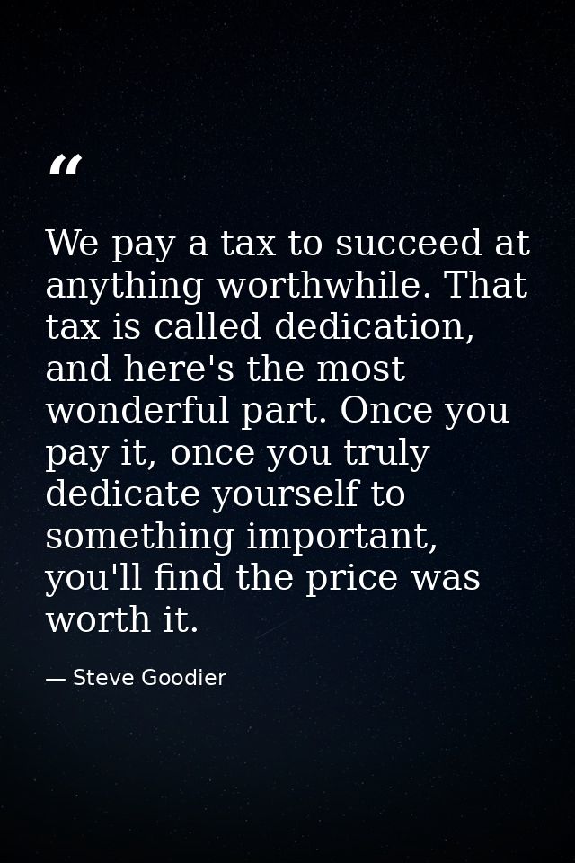 We pay a tax to succeed at anything worthwhile. That tax is called dedication, and here's the most wonderful part. Once  — Steve Goodier