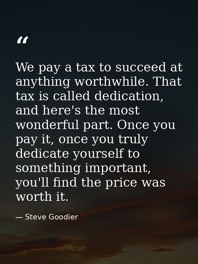 We pay a tax to succeed at anything worthwhile. That tax is called dedication, and here's the most wonderful part. Once  — Steve Goodier