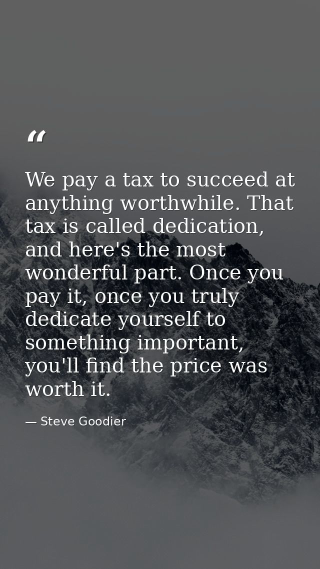 We pay a tax to succeed at anything worthwhile. That tax is called dedication, and here's the most wonderful part. Once  — Steve Goodier