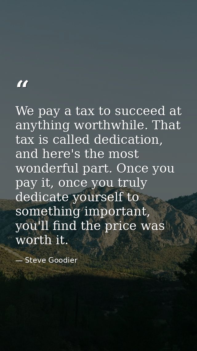 We pay a tax to succeed at anything worthwhile. That tax is called dedication, and here's the most wonderful part. Once  — Steve Goodier