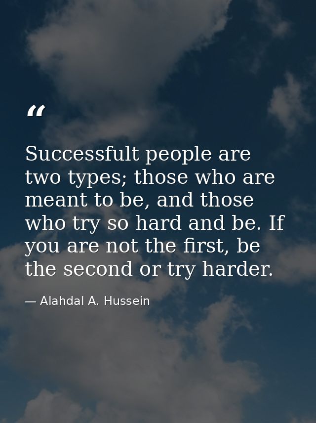 Successfult people are two types; those who are meant to be, and those who try so hard and be. If you are not the first, — Alahdal A. Hussein