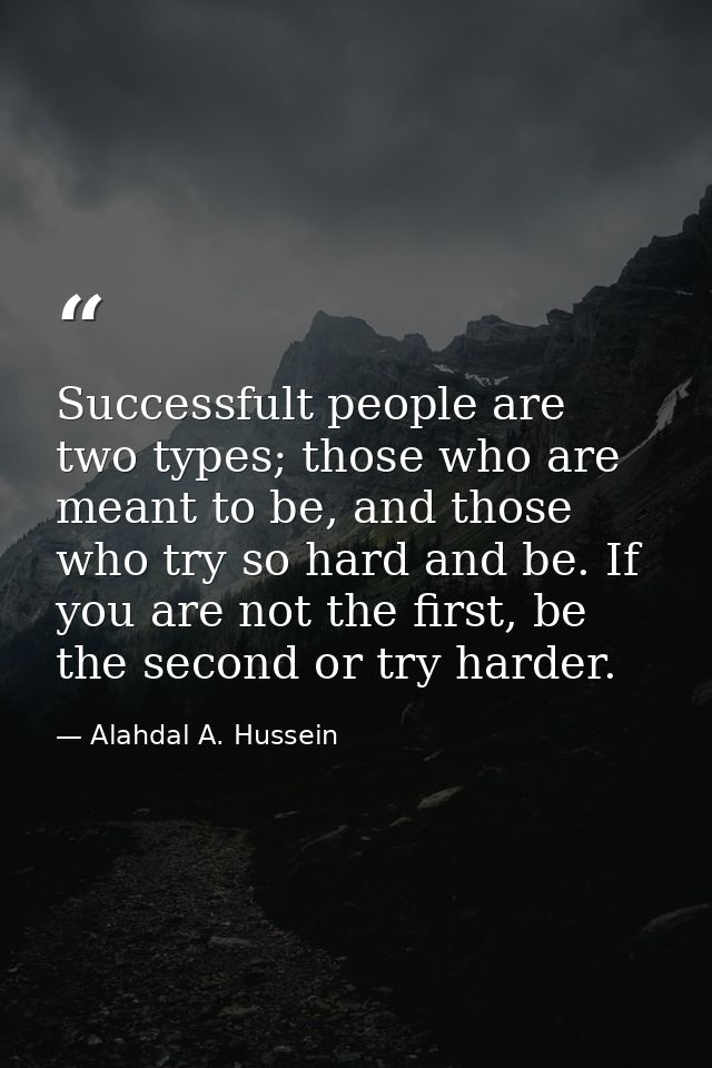Successfult people are two types; those who are meant to be, and those who try so hard and be. If you are not the first, — Alahdal A. Hussein