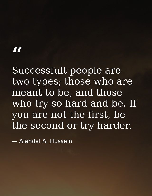 Successfult people are two types; those who are meant to be, and those who try so hard and be. If you are not the first, — Alahdal A. Hussein