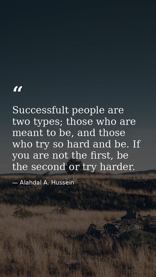 Successfult people are two types; those who are meant to be, and those who try so hard and be. If you are not the first, — Alahdal A. Hussein