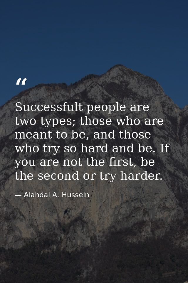 Successfult people are two types; those who are meant to be, and those who try so hard and be. If you are not the first, — Alahdal A. Hussein