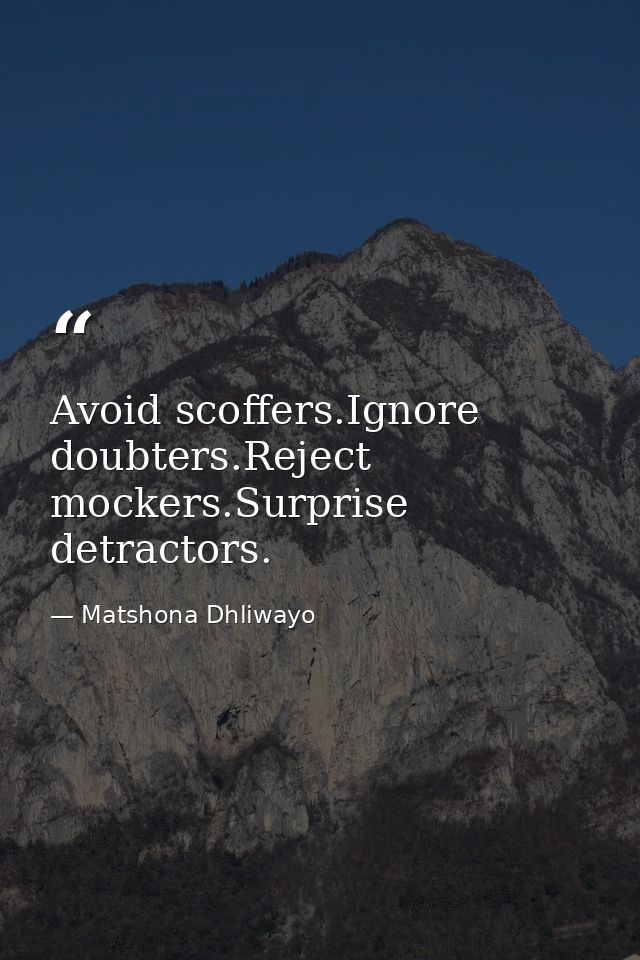 Avoid scoffers.Ignore doubters.Reject mockers.Surprise detractors. — Matshona Dhliwayo