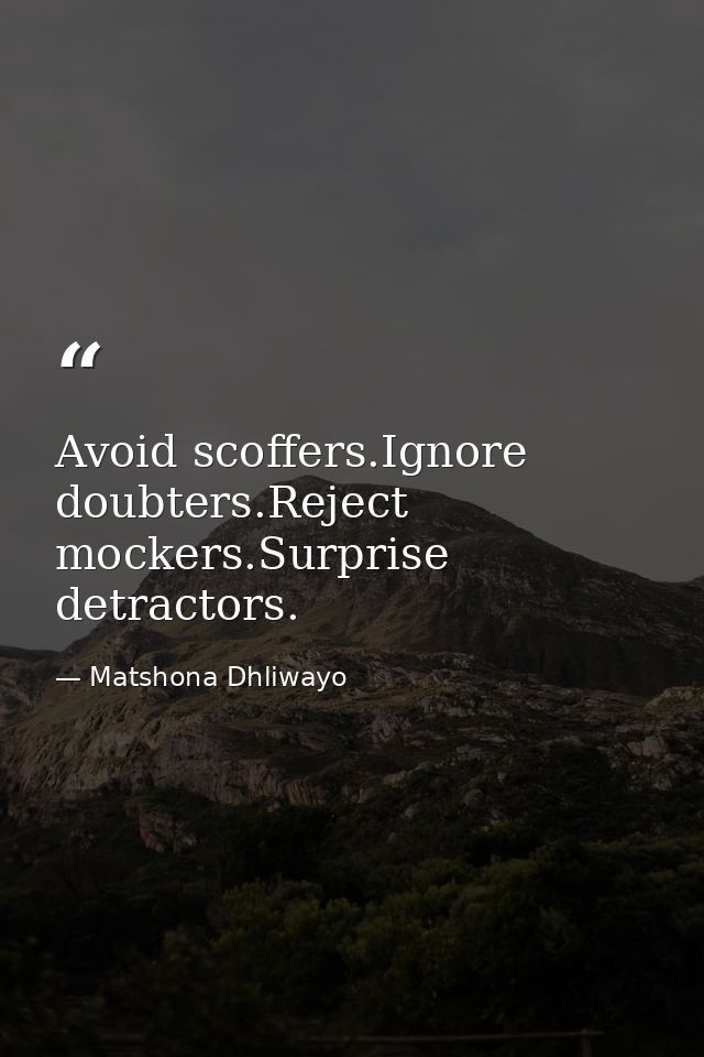 Avoid scoffers.Ignore doubters.Reject mockers.Surprise detractors. — Matshona Dhliwayo