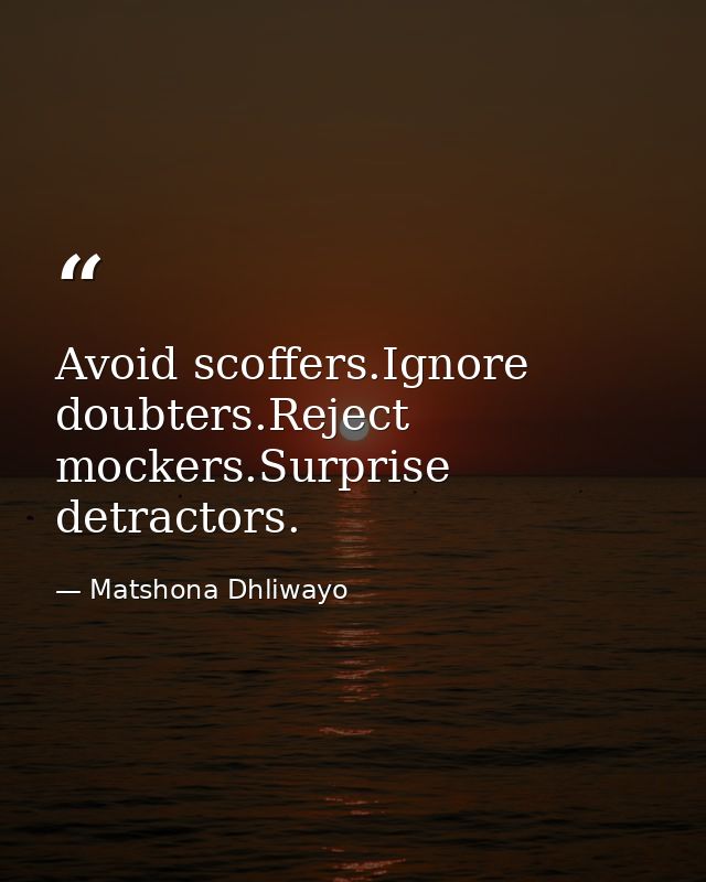 Avoid scoffers.Ignore doubters.Reject mockers.Surprise detractors. — Matshona Dhliwayo