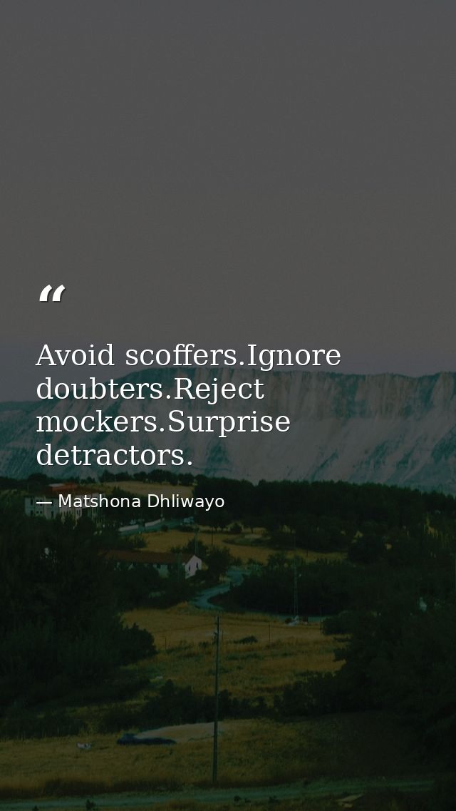 Avoid scoffers.Ignore doubters.Reject mockers.Surprise detractors. — Matshona Dhliwayo