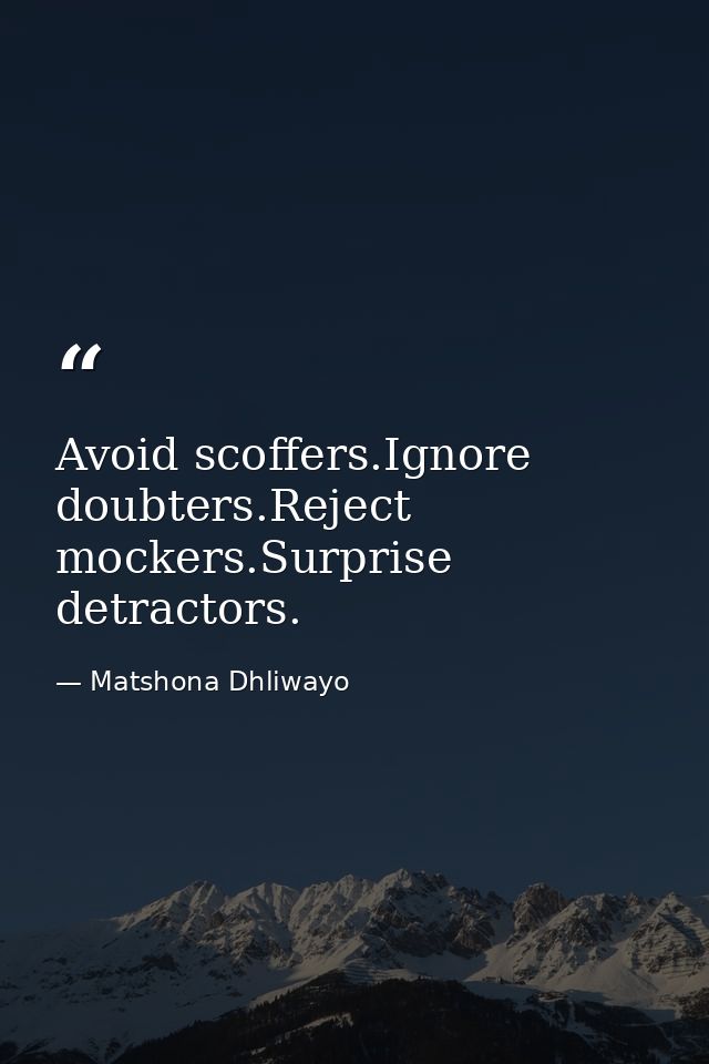 Avoid scoffers.Ignore doubters.Reject mockers.Surprise detractors. — Matshona Dhliwayo