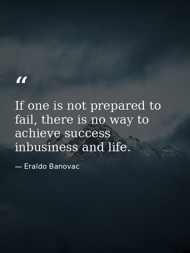 If one is not prepared to fail, there is no way to achieve success inbusiness and life. — Eraldo Banovac