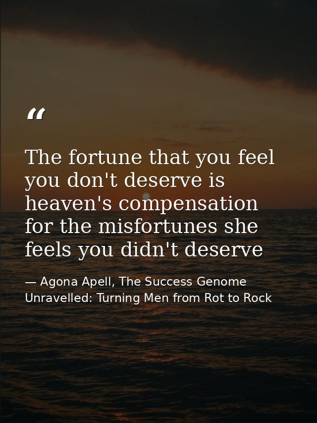 The fortune that you feel you don't deserve is heaven's compensation for the misfortunes she feels you didn't deserve — Agona Apell, The Success Genome Unravelled: Turning Men from Rot to Rock