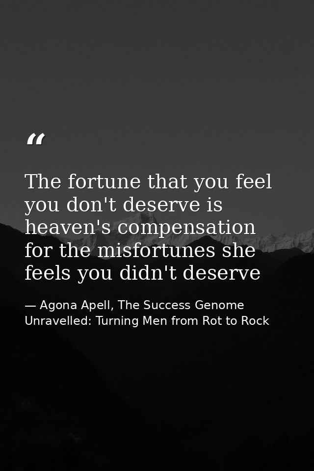 The fortune that you feel you don't deserve is heaven's compensation for the misfortunes she feels you didn't deserve — Agona Apell, The Success Genome Unravelled: Turning Men from Rot to Rock