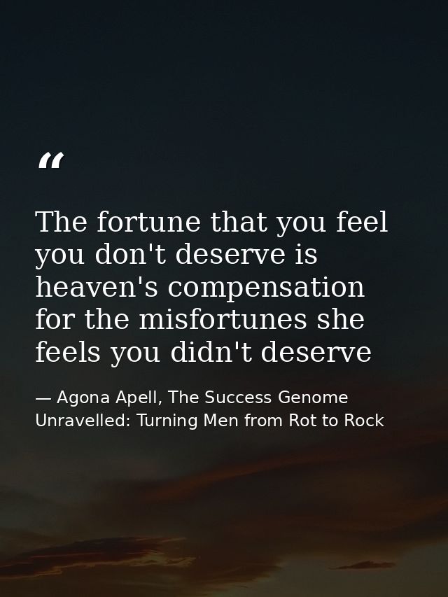 The fortune that you feel you don't deserve is heaven's compensation for the misfortunes she feels you didn't deserve — Agona Apell, The Success Genome Unravelled: Turning Men from Rot to Rock