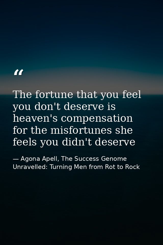 The fortune that you feel you don't deserve is heaven's compensation for the misfortunes she feels you didn't deserve — Agona Apell, The Success Genome Unravelled: Turning Men from Rot to Rock