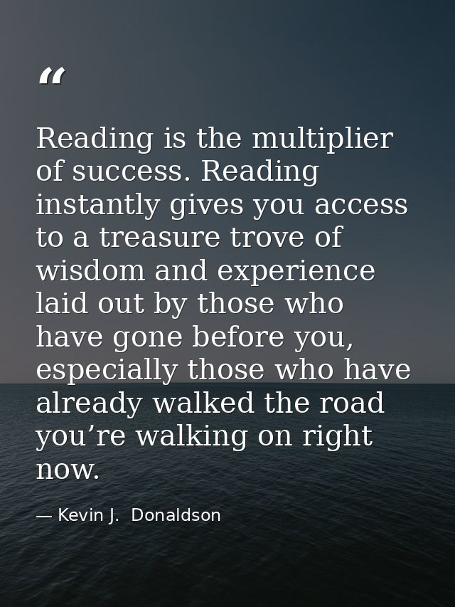 Reading is the multiplier of success. Reading instantly gives you access to a treasure trove of wisdom and experience la — Kevin J.  Donaldson