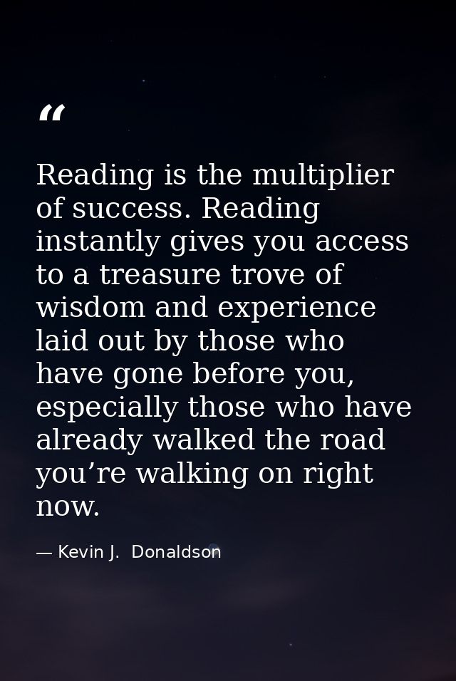 Reading is the multiplier of success. Reading instantly gives you access to a treasure trove of wisdom and experience la — Kevin J.  Donaldson