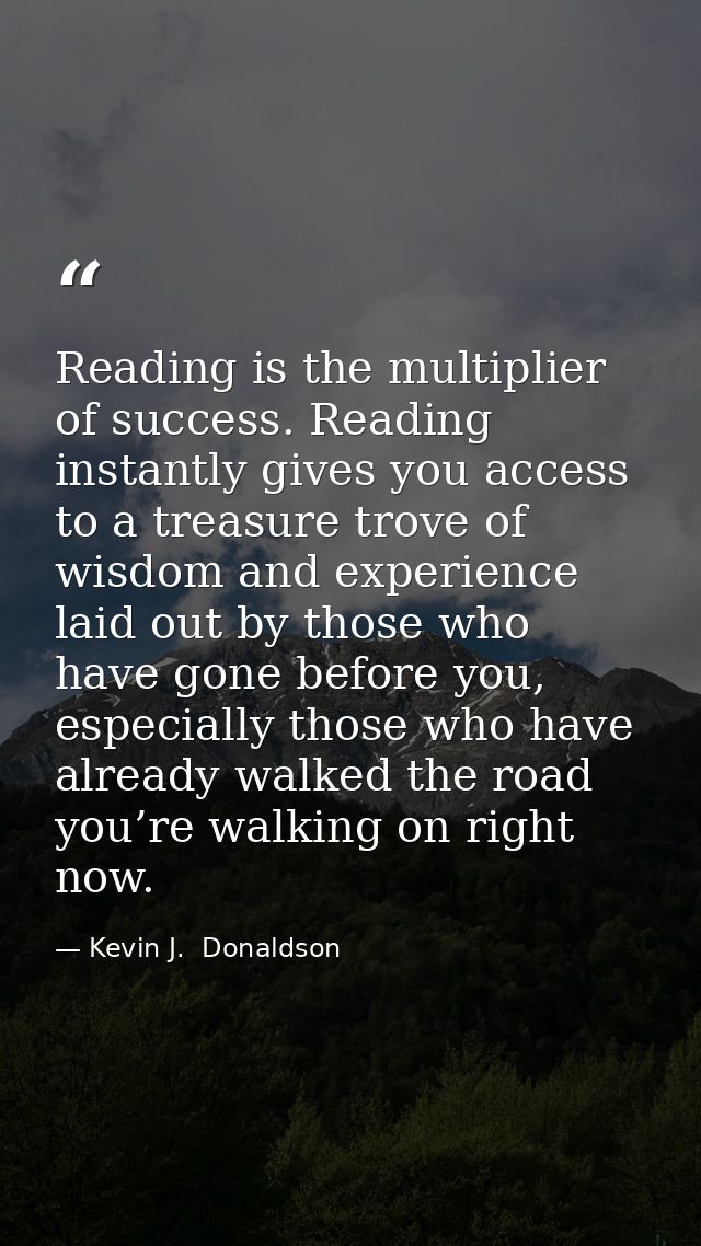 Reading is the multiplier of success. Reading instantly gives you access to a treasure trove of wisdom and experience la — Kevin J.  Donaldson
