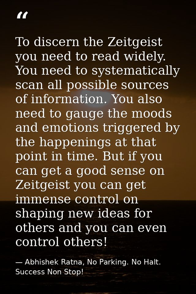 To discern the Zeitgeist you need to read widely. You need to systematically scan all possible sources of information. Y — Abhishek Ratna, No Parking. No Halt. Success Non Stop!