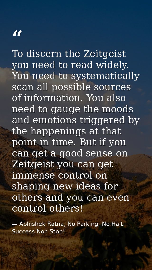 To discern the Zeitgeist you need to read widely. You need to systematically scan all possible sources of information. Y — Abhishek Ratna, No Parking. No Halt. Success Non Stop!