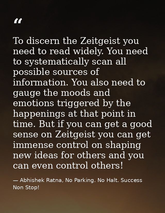 To discern the Zeitgeist you need to read widely. You need to systematically scan all possible sources of information. Y — Abhishek Ratna, No Parking. No Halt. Success Non Stop!