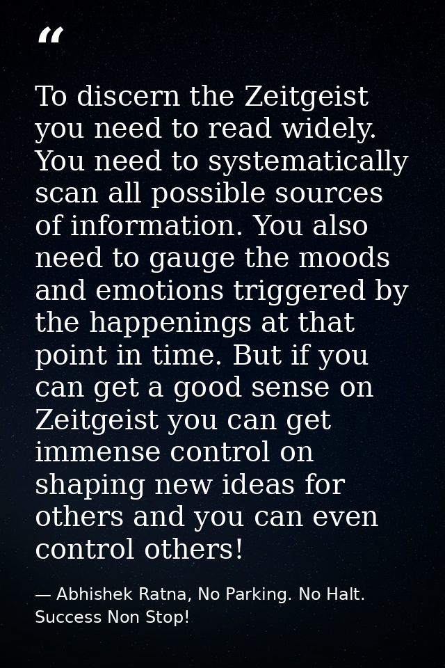 To discern the Zeitgeist you need to read widely. You need to systematically scan all possible sources of information. Y — Abhishek Ratna, No Parking. No Halt. Success Non Stop!