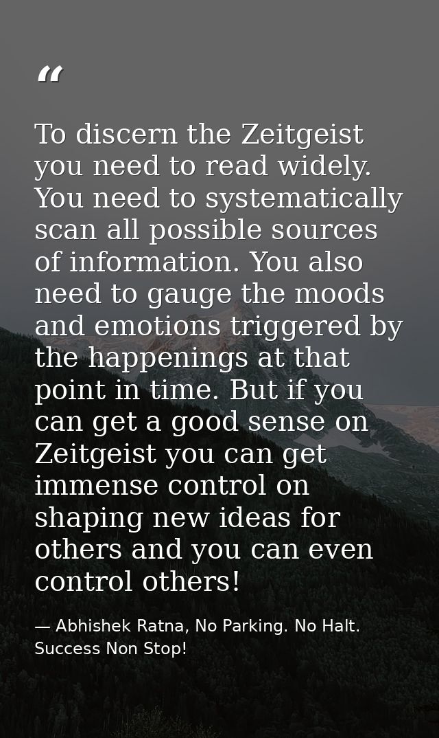 To discern the Zeitgeist you need to read widely. You need to systematically scan all possible sources of information. Y — Abhishek Ratna, No Parking. No Halt. Success Non Stop!