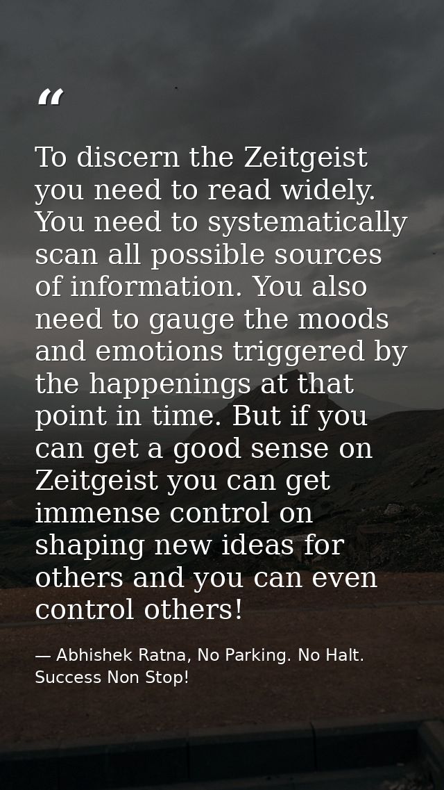 To discern the Zeitgeist you need to read widely. You need to systematically scan all possible sources of information. Y — Abhishek Ratna, No Parking. No Halt. Success Non Stop!