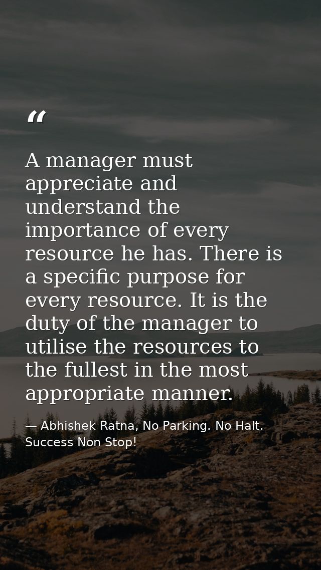 A manager must appreciate and understand the importance of every resource he has. There is a specific purpose for every  — Abhishek Ratna, No Parking. No Halt. Success Non Stop!