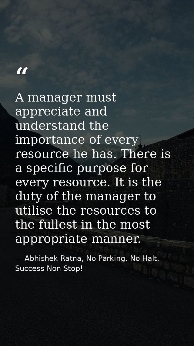 A manager must appreciate and understand the importance of every resource he has. There is a specific purpose for every  — Abhishek Ratna, No Parking. No Halt. Success Non Stop!