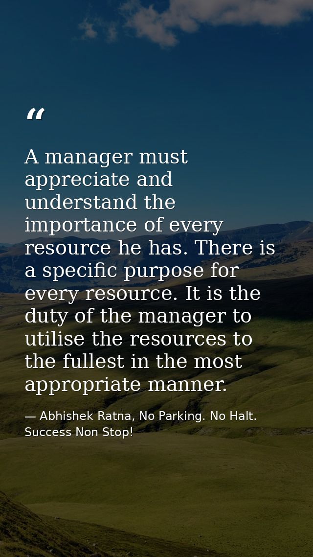 A manager must appreciate and understand the importance of every resource he has. There is a specific purpose for every  — Abhishek Ratna, No Parking. No Halt. Success Non Stop!
